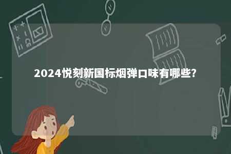 2024悦刻新国标烟弹口味有哪些	？ 